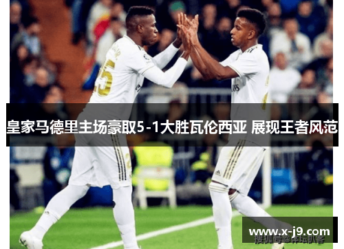 皇家马德里主场豪取5-1大胜瓦伦西亚 展现王者风范 皇家马德里主场豪取5-1大胜瓦伦西亚 展现王者风范