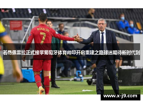 若昂佩雷拉正式接掌葡萄牙体育帅印开启重建之路球迷期待新时代到 若昂佩雷拉正式接掌葡萄牙体育帅印开启重建之路球迷期待新时代到