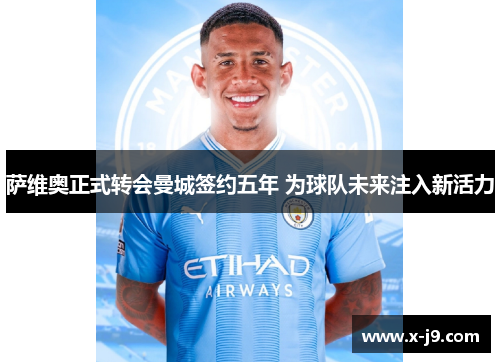 萨维奥正式转会曼城签约五年 为球队未来注入新活力 萨维奥正式转会曼城签约五年 为球队未来注入新活力