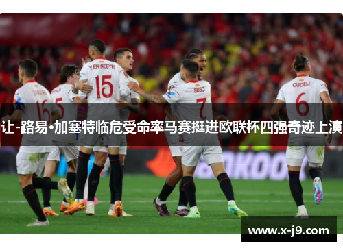 让-路易·加塞特临危受命率马赛挺进欧联杯四强奇迹上演