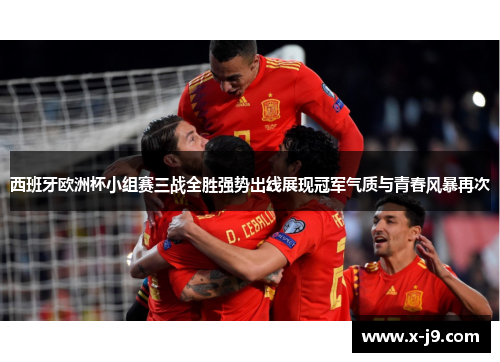 西班牙欧洲杯小组赛三战全胜强势出线展现冠军气质与青春风暴再次 西班牙欧洲杯小组赛三战全胜强势出线展现冠军气质与青春风暴再次