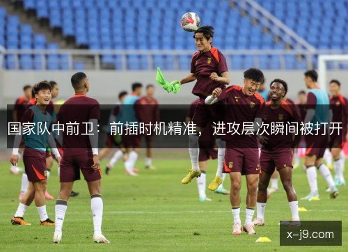 国家队中前卫：前插时机精准，进攻层次瞬间被打开