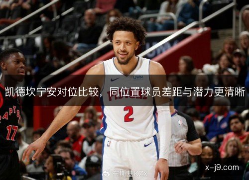 凯德坎宁安对位比较，同位置球员差距与潜力更清晰